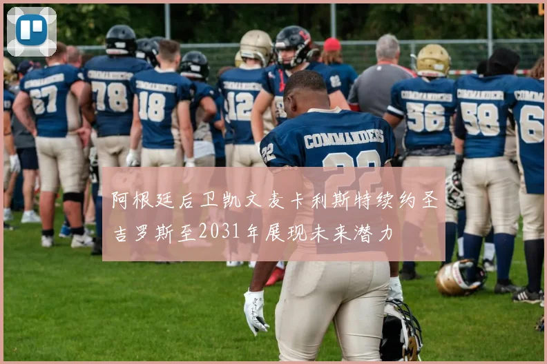 阿根廷后卫凯文麦卡利斯特续约圣吉罗斯至2031年展现未来潜力
