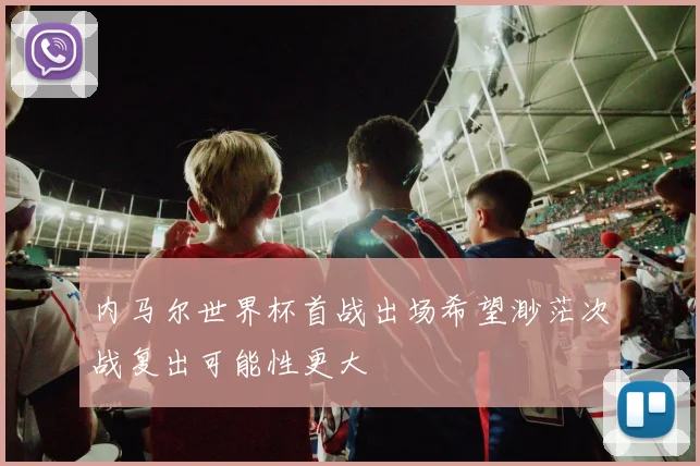 内马尔世界杯首战出场希望渺茫次战复出可能性更大