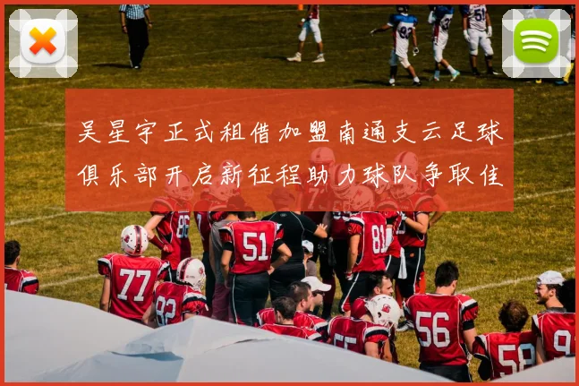 吴星宇正式租借加盟南通支云足球俱乐部开启新征程助力球队争取佳绩