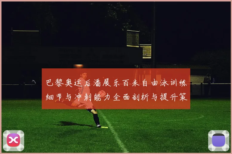 巴黎奥运后潘展乐百米自由泳训练细节与冲刺能力全面剖析与提升策略探讨