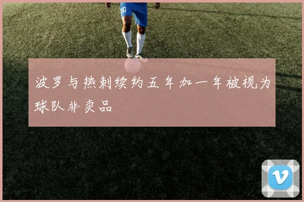 波罗与热刺续约五年加一年被视为球队非卖品