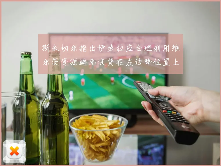 斯米切尔指出伊劳拉应合理利用维尔茨资源避免浪费在左边锋位置上