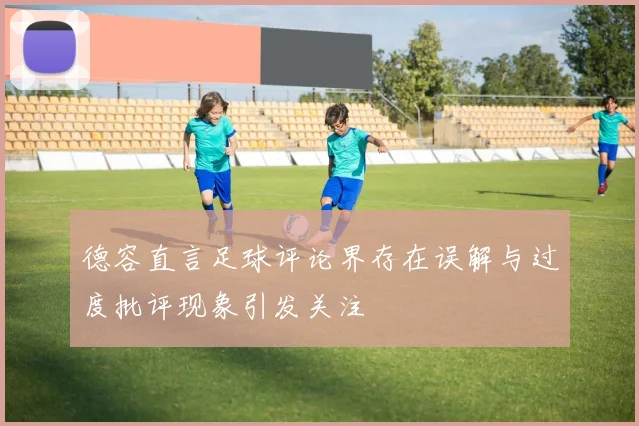 德容直言足球评论界存在误解与过度批评现象引发关注