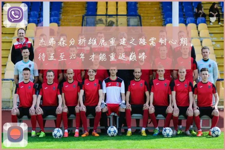 杰弗森分析雄鹿重建之路需耐心期待五至六年才能重返巅峰